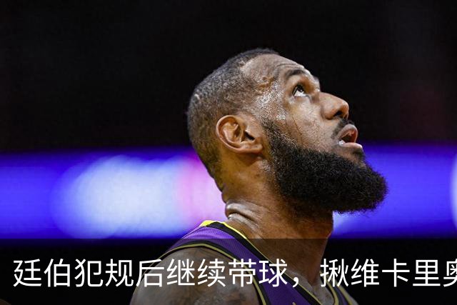 廷伯犯规后继续带球，揪维卡里奥衣领引发冲突